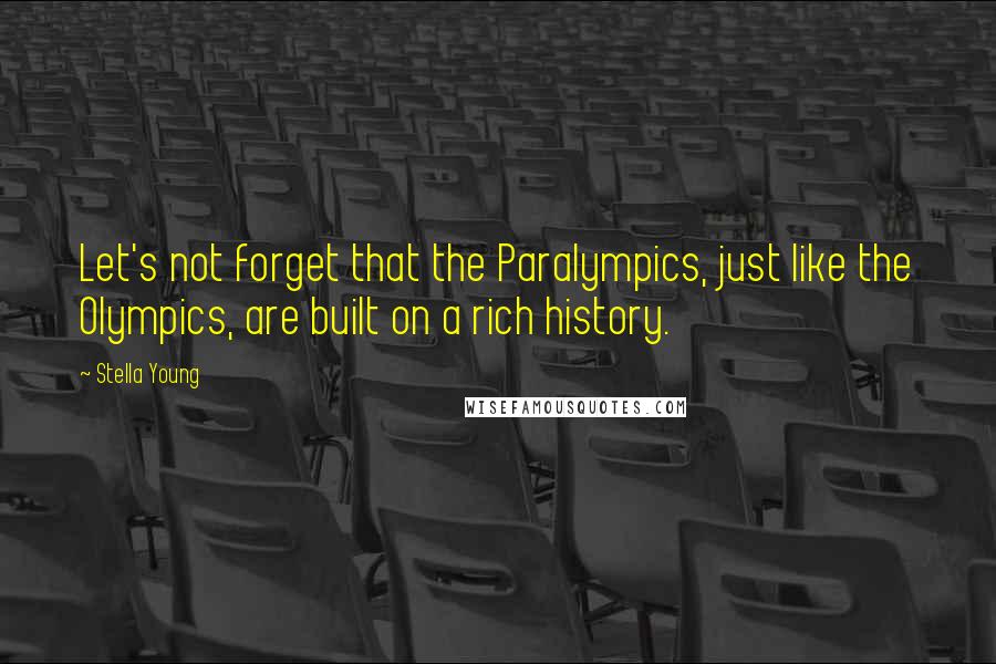 Stella Young Quotes: Let's not forget that the Paralympics, just like the Olympics, are built on a rich history.