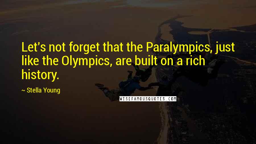 Stella Young Quotes: Let's not forget that the Paralympics, just like the Olympics, are built on a rich history.