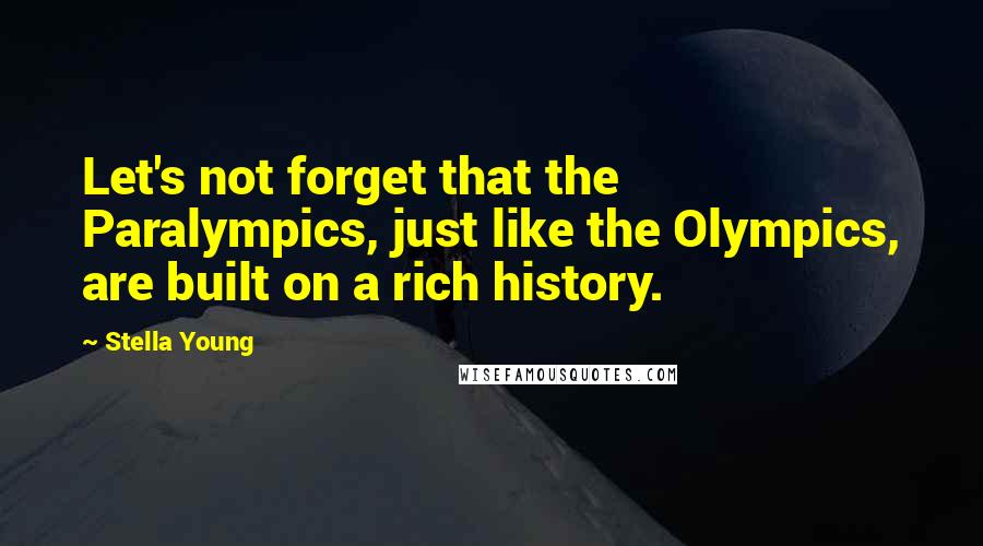 Stella Young Quotes: Let's not forget that the Paralympics, just like the Olympics, are built on a rich history.