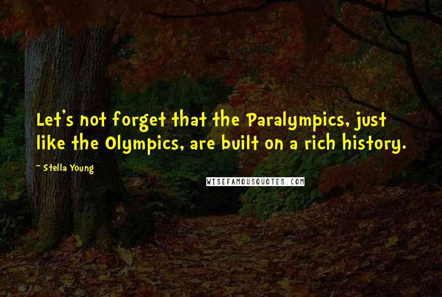Stella Young Quotes: Let's not forget that the Paralympics, just like the Olympics, are built on a rich history.