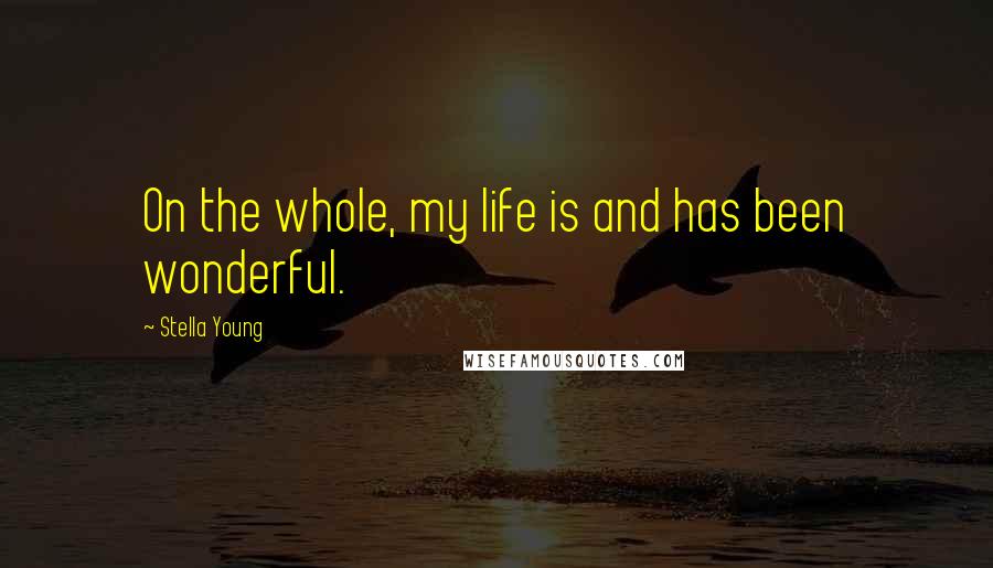 Stella Young Quotes: On the whole, my life is and has been wonderful.