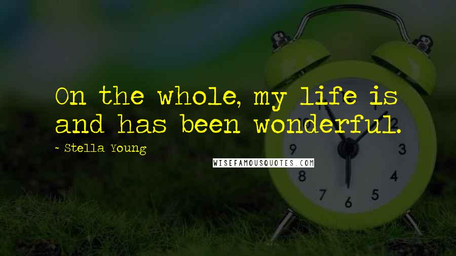 Stella Young Quotes: On the whole, my life is and has been wonderful.
