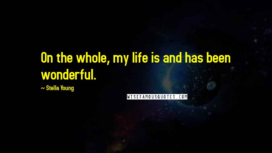 Stella Young Quotes: On the whole, my life is and has been wonderful.