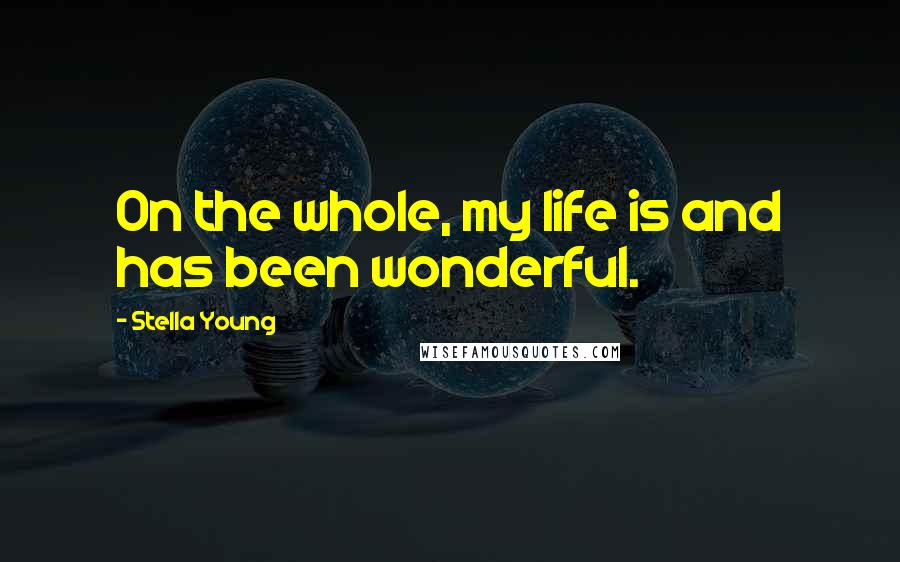 Stella Young Quotes: On the whole, my life is and has been wonderful.