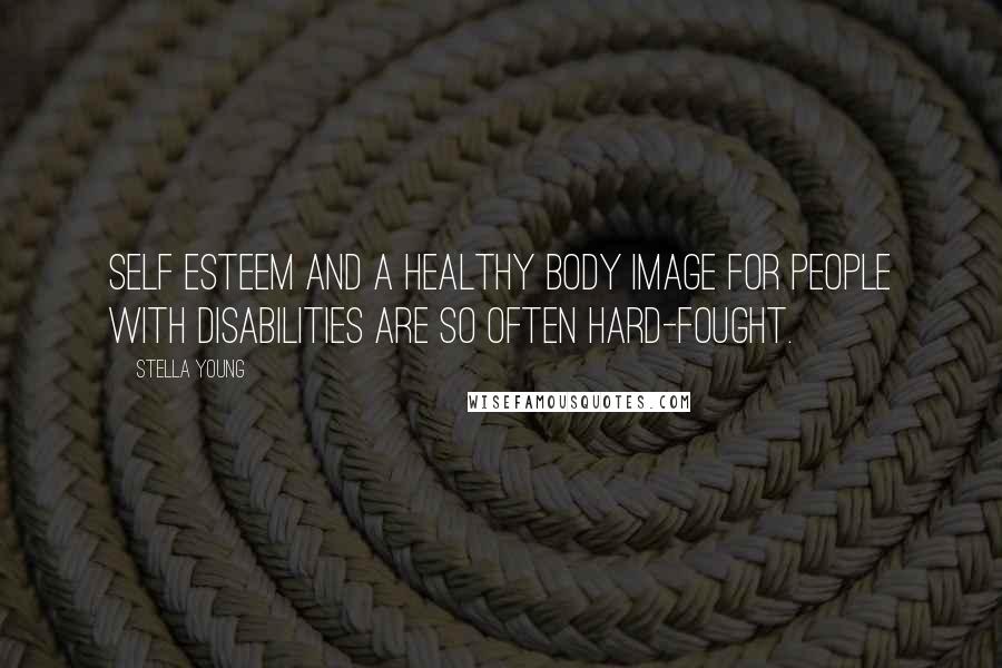 Stella Young Quotes: Self esteem and a healthy body image for people with disabilities are so often hard-fought.