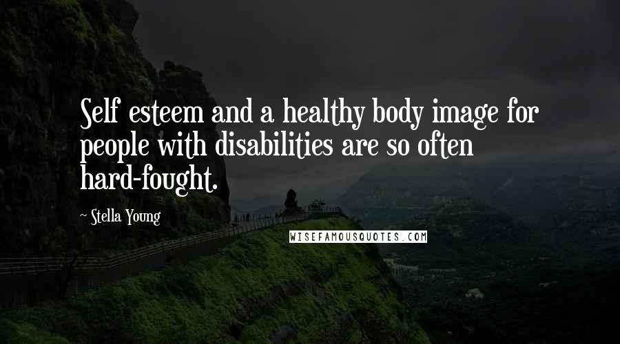 Stella Young Quotes: Self esteem and a healthy body image for people with disabilities are so often hard-fought.