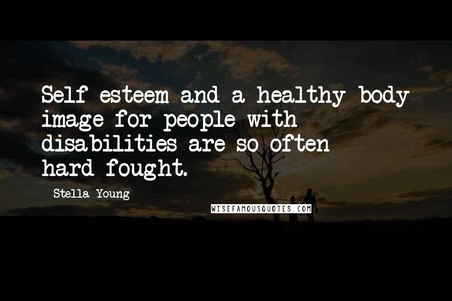 Stella Young Quotes: Self esteem and a healthy body image for people with disabilities are so often hard-fought.