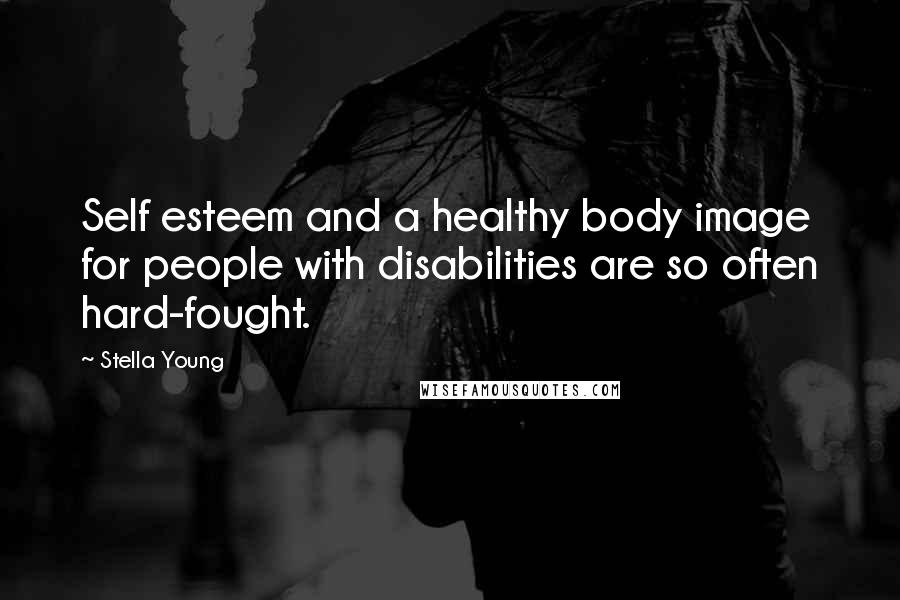 Stella Young Quotes: Self esteem and a healthy body image for people with disabilities are so often hard-fought.