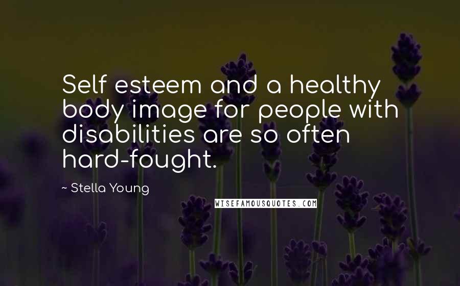 Stella Young Quotes: Self esteem and a healthy body image for people with disabilities are so often hard-fought.