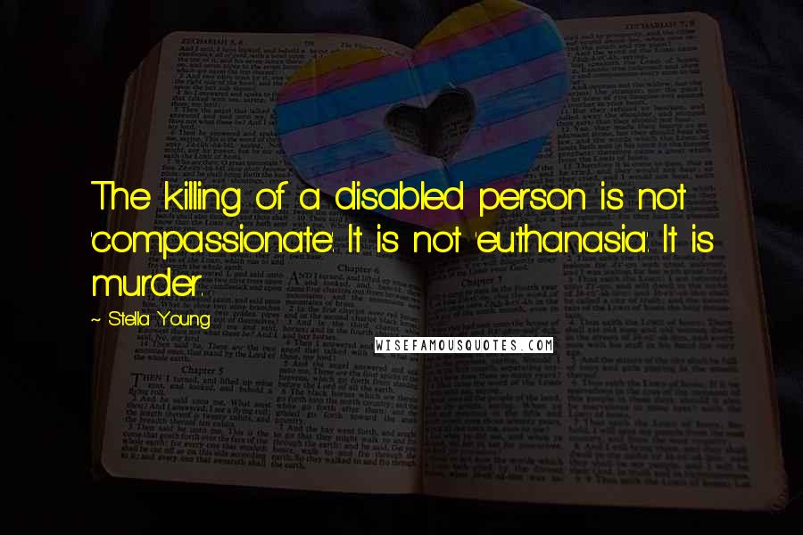 Stella Young Quotes: The killing of a disabled person is not 'compassionate'. It is not 'euthanasia'. It is murder.