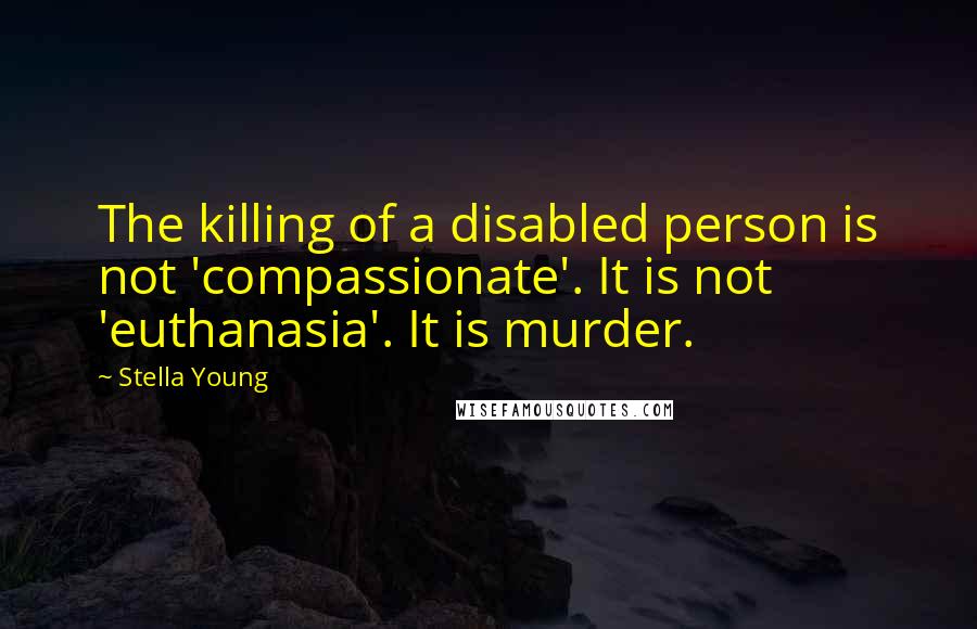 Stella Young Quotes: The killing of a disabled person is not 'compassionate'. It is not 'euthanasia'. It is murder.