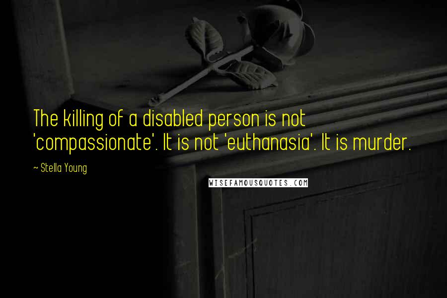 Stella Young Quotes: The killing of a disabled person is not 'compassionate'. It is not 'euthanasia'. It is murder.