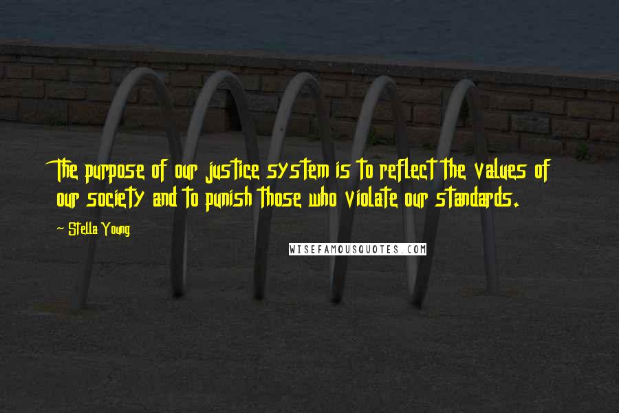 Stella Young Quotes: The purpose of our justice system is to reflect the values of our society and to punish those who violate our standards.