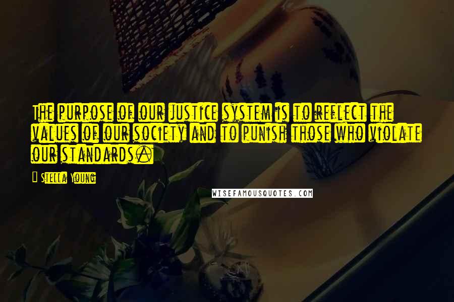 Stella Young Quotes: The purpose of our justice system is to reflect the values of our society and to punish those who violate our standards.