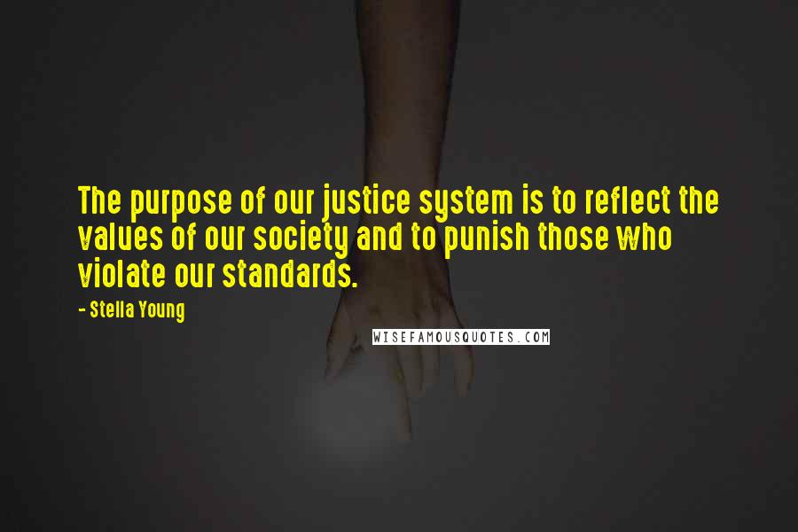 Stella Young Quotes: The purpose of our justice system is to reflect the values of our society and to punish those who violate our standards.