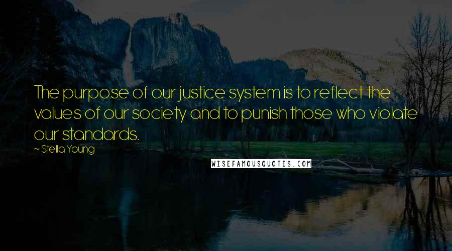 Stella Young Quotes: The purpose of our justice system is to reflect the values of our society and to punish those who violate our standards.