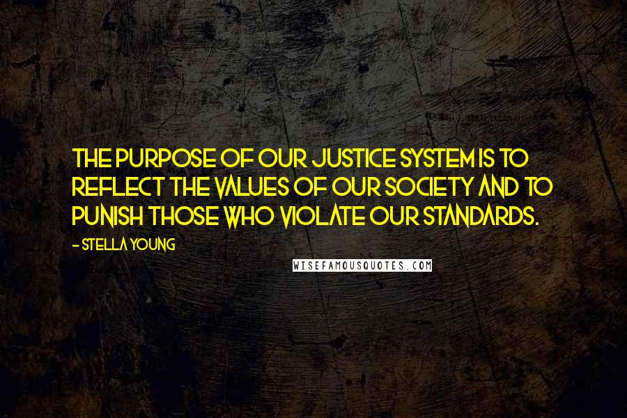 Stella Young Quotes: The purpose of our justice system is to reflect the values of our society and to punish those who violate our standards.