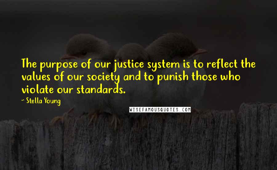 Stella Young Quotes: The purpose of our justice system is to reflect the values of our society and to punish those who violate our standards.