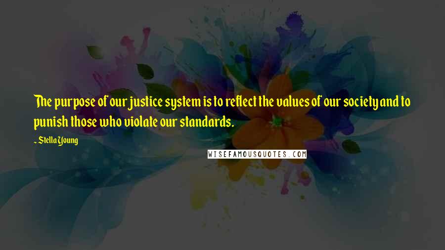 Stella Young Quotes: The purpose of our justice system is to reflect the values of our society and to punish those who violate our standards.