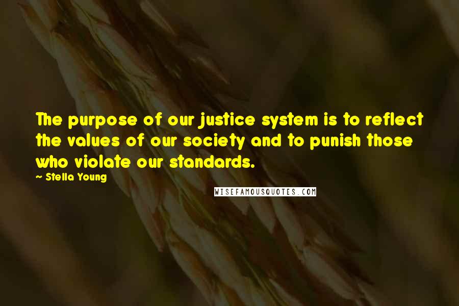 Stella Young Quotes: The purpose of our justice system is to reflect the values of our society and to punish those who violate our standards.