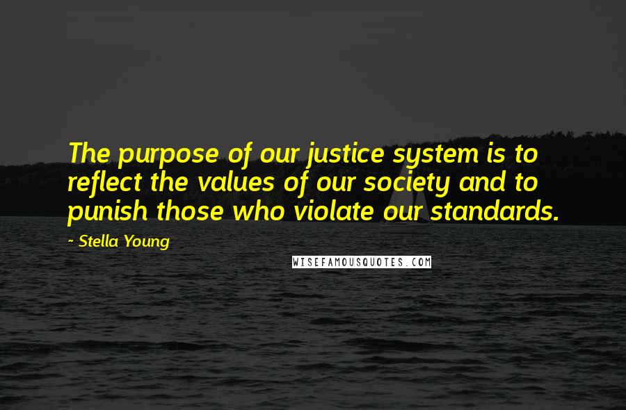 Stella Young Quotes: The purpose of our justice system is to reflect the values of our society and to punish those who violate our standards.