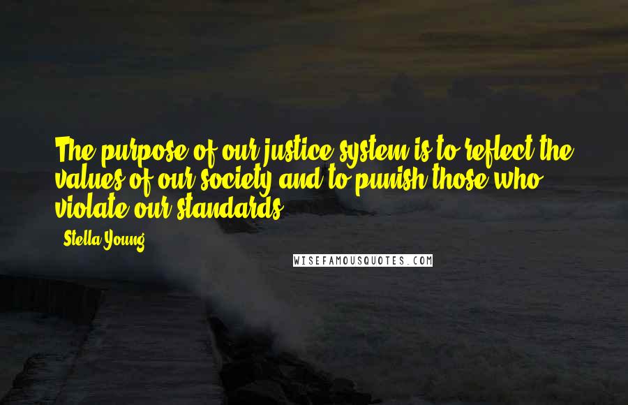 Stella Young Quotes: The purpose of our justice system is to reflect the values of our society and to punish those who violate our standards.