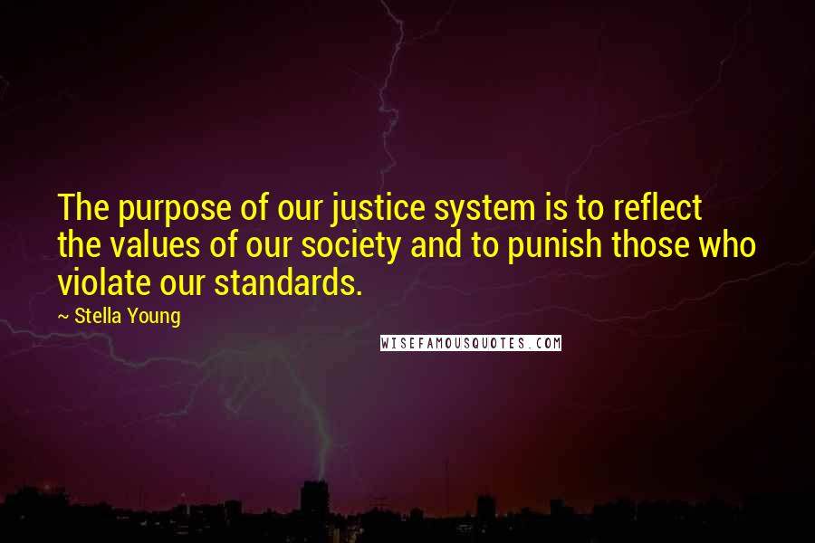 Stella Young Quotes: The purpose of our justice system is to reflect the values of our society and to punish those who violate our standards.