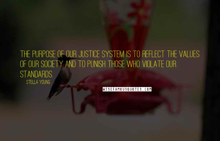 Stella Young Quotes: The purpose of our justice system is to reflect the values of our society and to punish those who violate our standards.