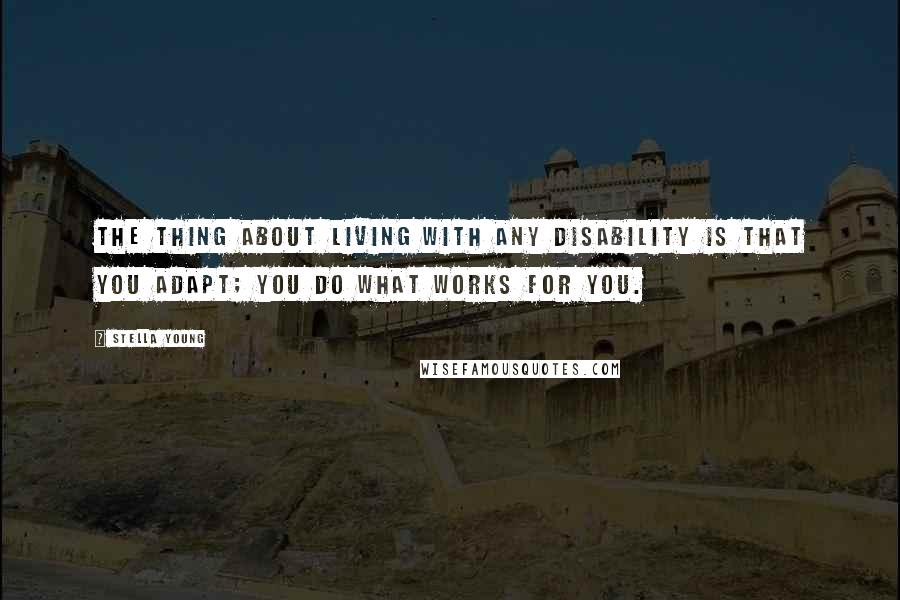 Stella Young Quotes: The thing about living with any disability is that you adapt; you do what works for you.