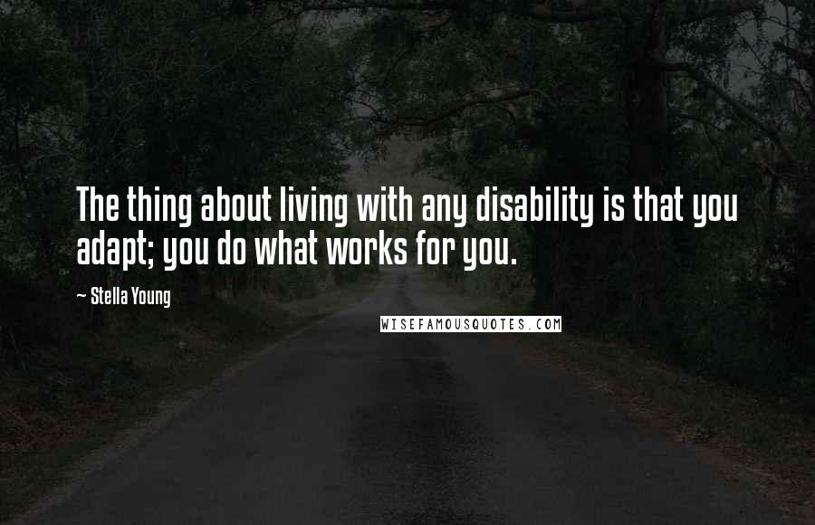 Stella Young Quotes: The thing about living with any disability is that you adapt; you do what works for you.