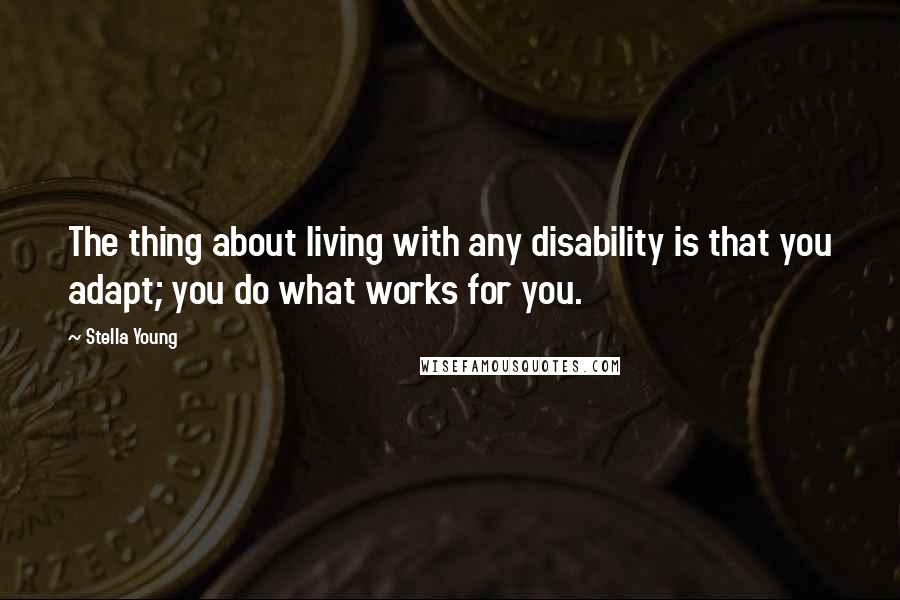 Stella Young Quotes: The thing about living with any disability is that you adapt; you do what works for you.