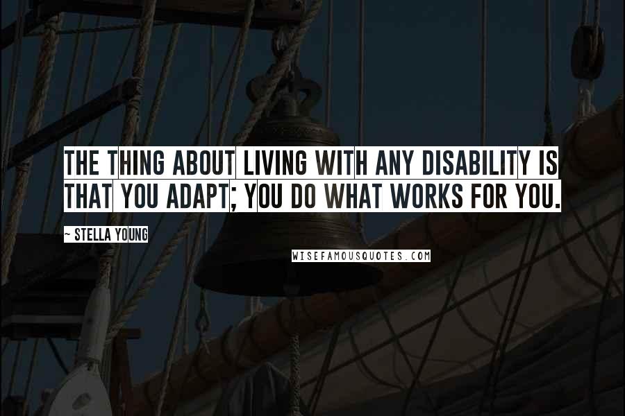 Stella Young Quotes: The thing about living with any disability is that you adapt; you do what works for you.