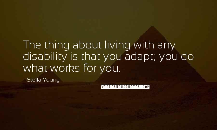Stella Young Quotes: The thing about living with any disability is that you adapt; you do what works for you.