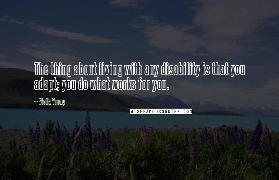 Stella Young Quotes: The thing about living with any disability is that you adapt; you do what works for you.