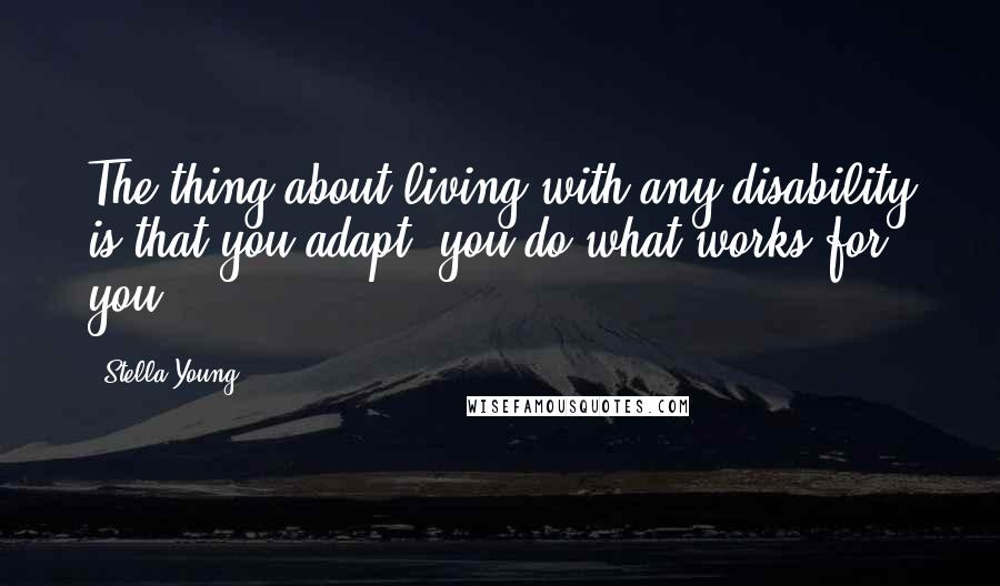 Stella Young Quotes: The thing about living with any disability is that you adapt; you do what works for you.