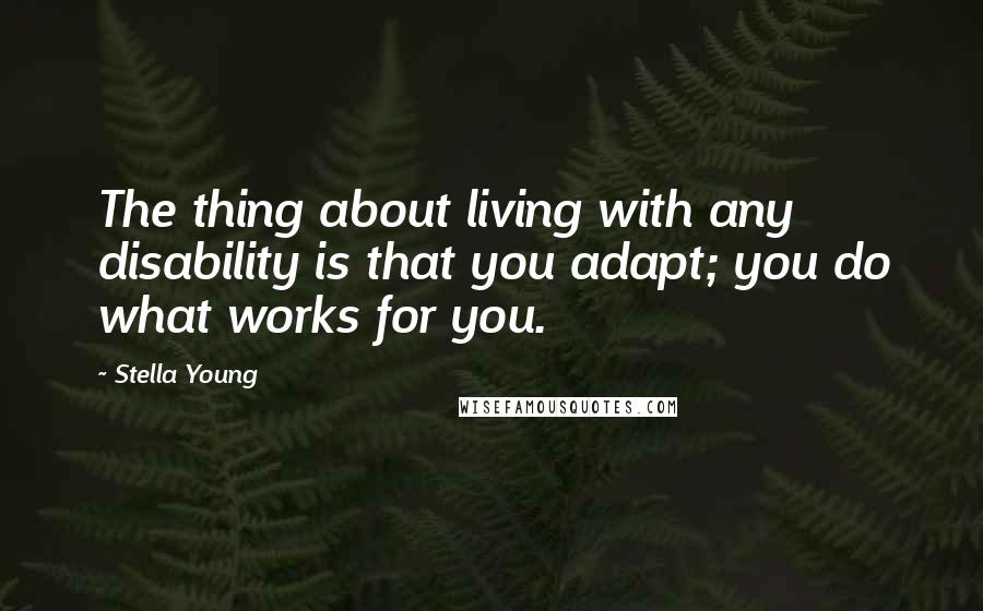 Stella Young Quotes: The thing about living with any disability is that you adapt; you do what works for you.