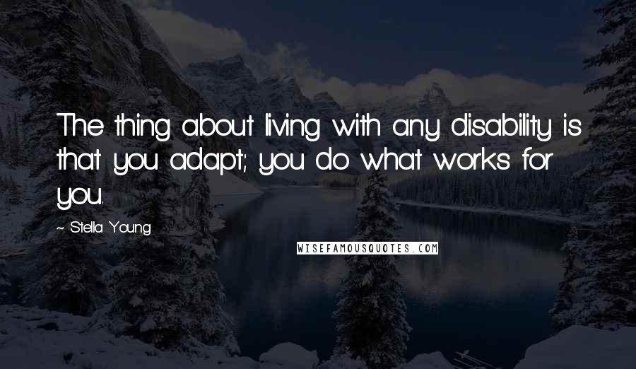 Stella Young Quotes: The thing about living with any disability is that you adapt; you do what works for you.
