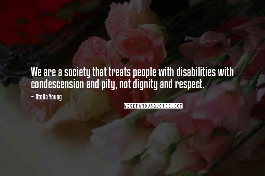 Stella Young Quotes: We are a society that treats people with disabilities with condescension and pity, not dignity and respect.