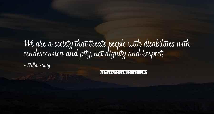 Stella Young Quotes: We are a society that treats people with disabilities with condescension and pity, not dignity and respect.