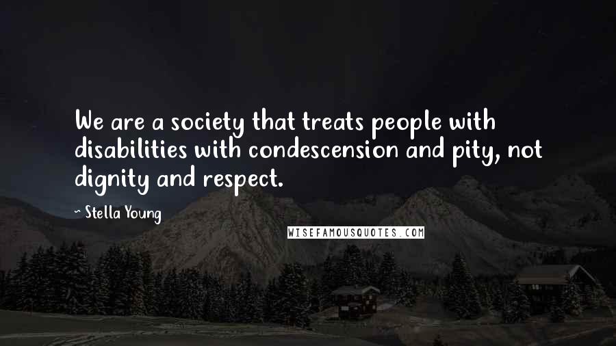 Stella Young Quotes: We are a society that treats people with disabilities with condescension and pity, not dignity and respect.