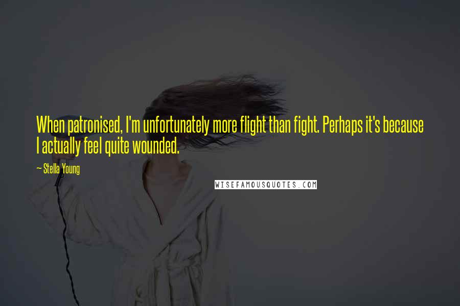 Stella Young Quotes: When patronised, I'm unfortunately more flight than fight. Perhaps it's because I actually feel quite wounded.