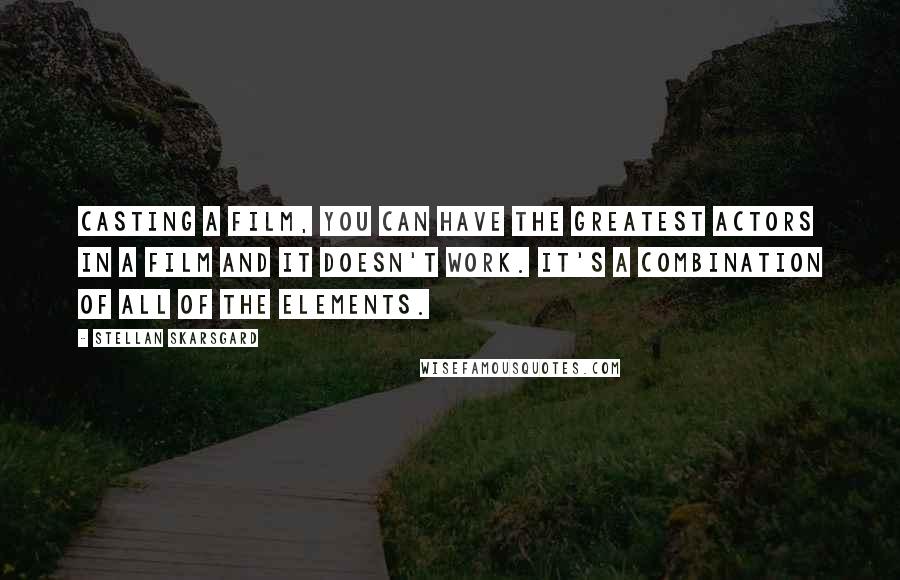 Stellan Skarsgard Quotes: Casting a film, you can have the greatest actors in a film and it doesn't work. It's a combination of all of the elements.