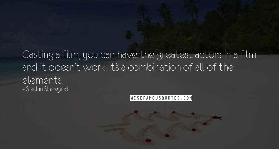 Stellan Skarsgard Quotes: Casting a film, you can have the greatest actors in a film and it doesn't work. It's a combination of all of the elements.