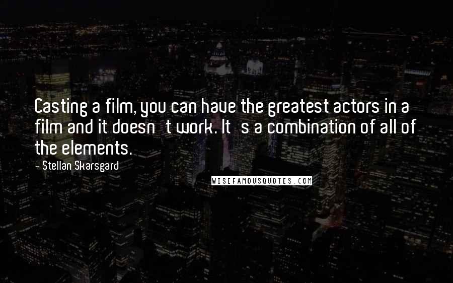 Stellan Skarsgard Quotes: Casting a film, you can have the greatest actors in a film and it doesn't work. It's a combination of all of the elements.