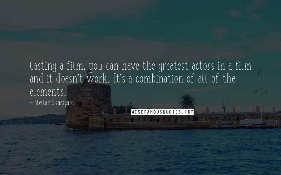 Stellan Skarsgard Quotes: Casting a film, you can have the greatest actors in a film and it doesn't work. It's a combination of all of the elements.
