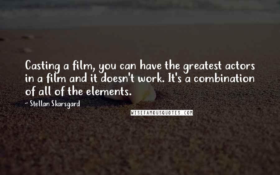 Stellan Skarsgard Quotes: Casting a film, you can have the greatest actors in a film and it doesn't work. It's a combination of all of the elements.