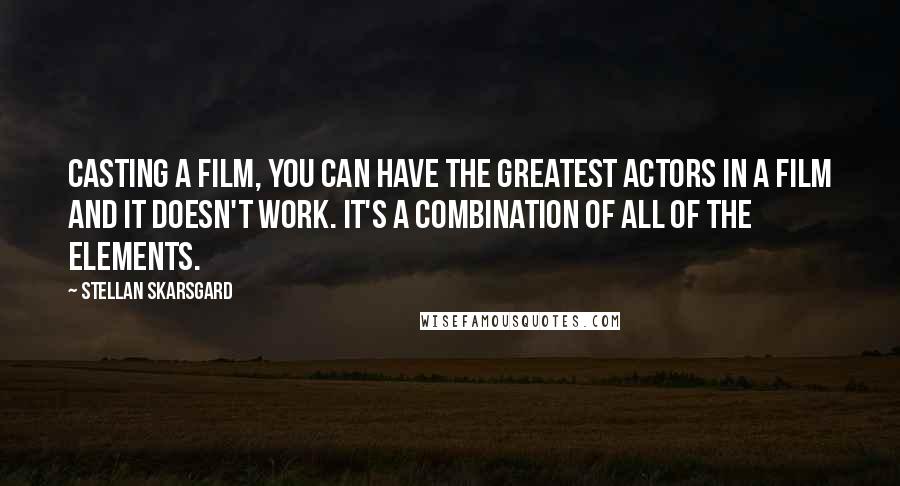 Stellan Skarsgard Quotes: Casting a film, you can have the greatest actors in a film and it doesn't work. It's a combination of all of the elements.