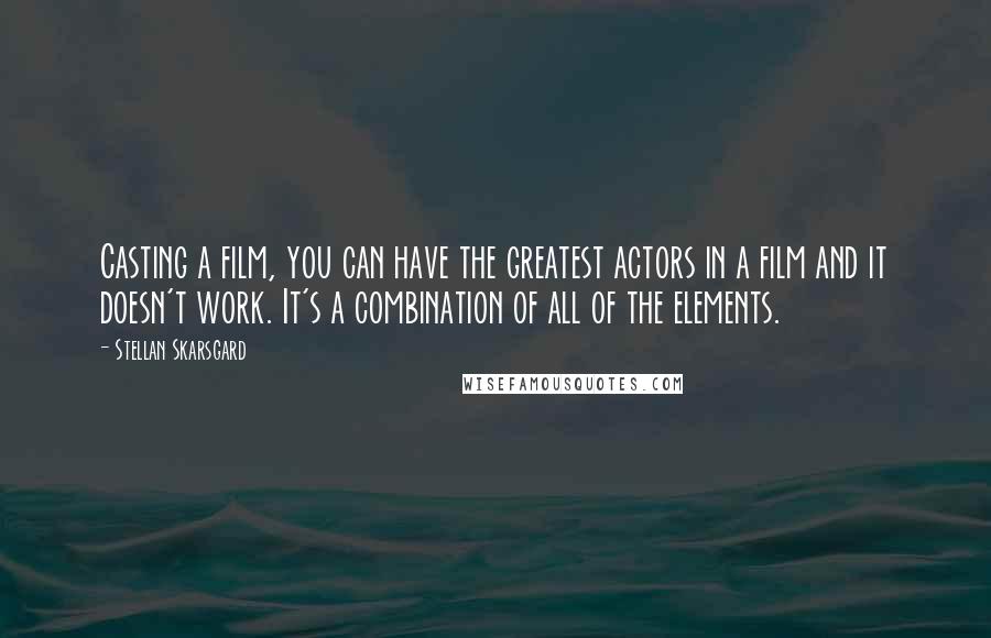 Stellan Skarsgard Quotes: Casting a film, you can have the greatest actors in a film and it doesn't work. It's a combination of all of the elements.