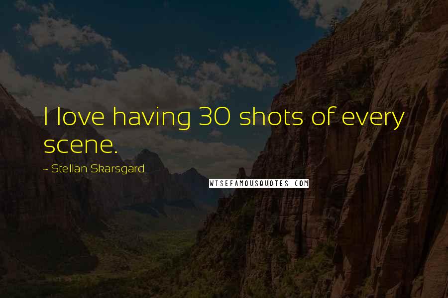 Stellan Skarsgard Quotes: I love having 30 shots of every scene.