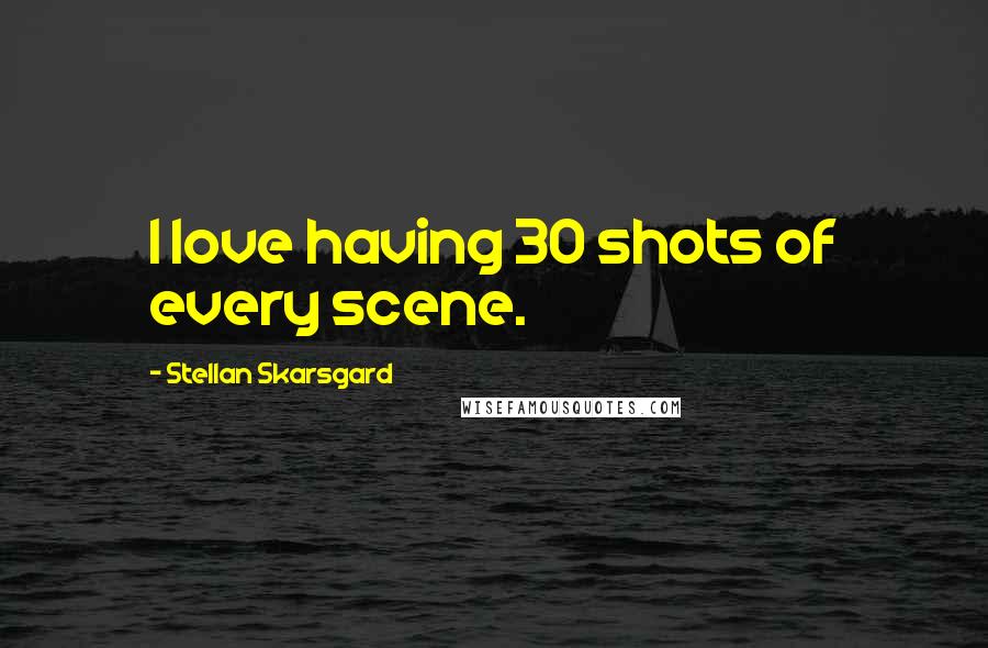 Stellan Skarsgard Quotes: I love having 30 shots of every scene.